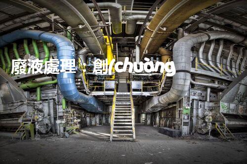 廢液處理：創(chuàng)新高濃度解決方案！